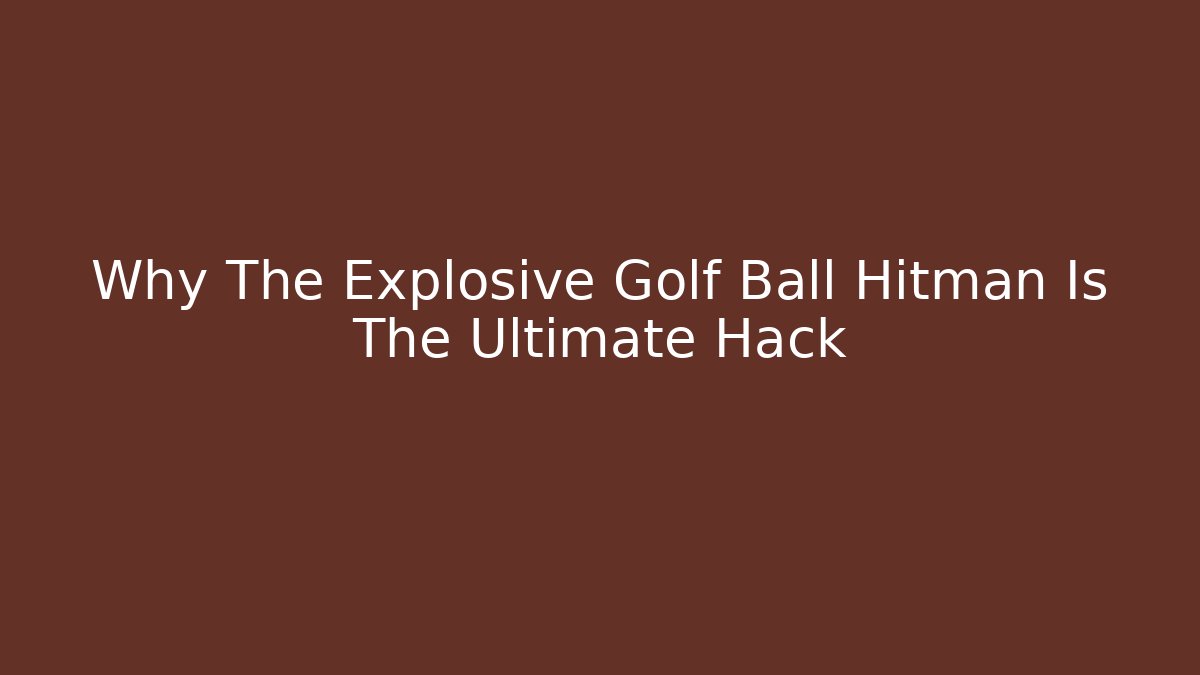 Why The Explosive Golf Ball Hitman Is The Ultimate Hack