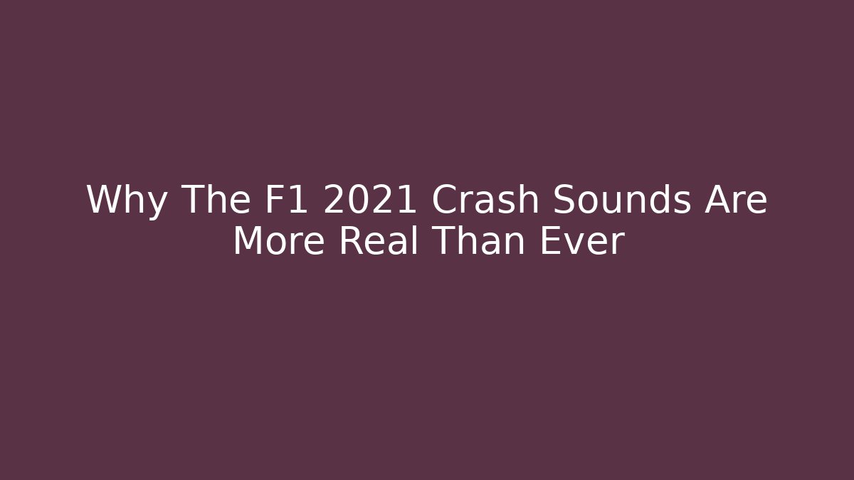 Why The F1 2021 Crash Sounds Are More Real Than Ever