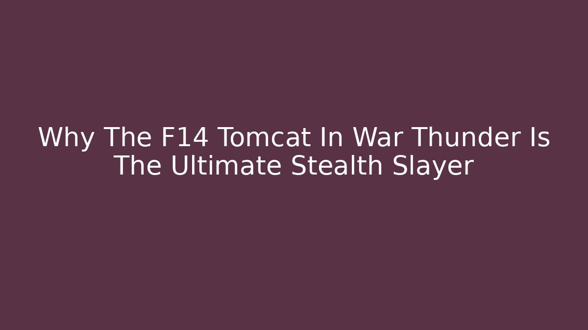 Why The F14 Tomcat In War Thunder Is The Ultimate Stealth Slayer