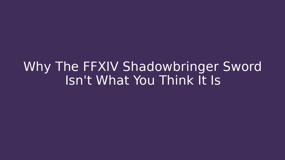 Why The FFXIV Shadowbringer Sword Isn't What You Think It Is