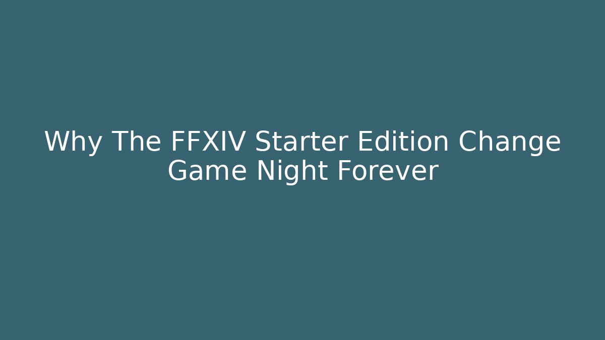 Why The FFXIV Starter Edition Change Game Night Forever