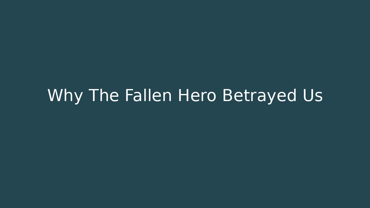 Why The Fallen Hero Betrayed Us