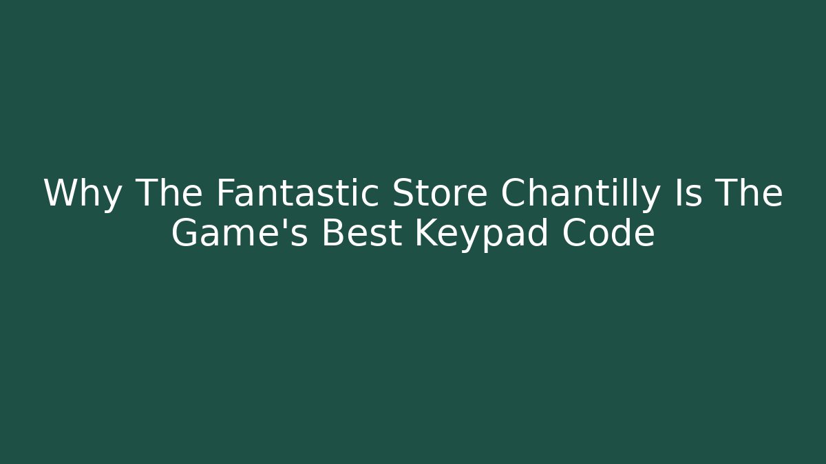 Why The Fantastic Store Chantilly Is The Game’s Best Keypad Code