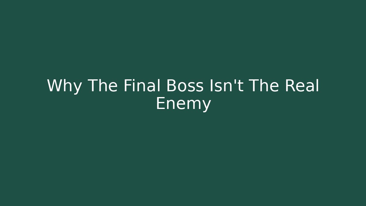 Why The Final Boss Isn't The Real Enemy