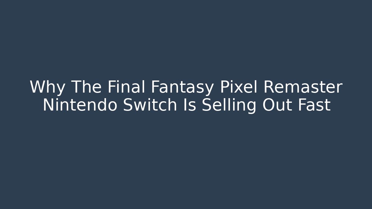 Why The Final Fantasy Pixel Remaster Nintendo Switch Is Selling Out Fast