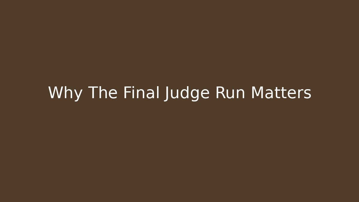 Why The Final Judge Run Matters