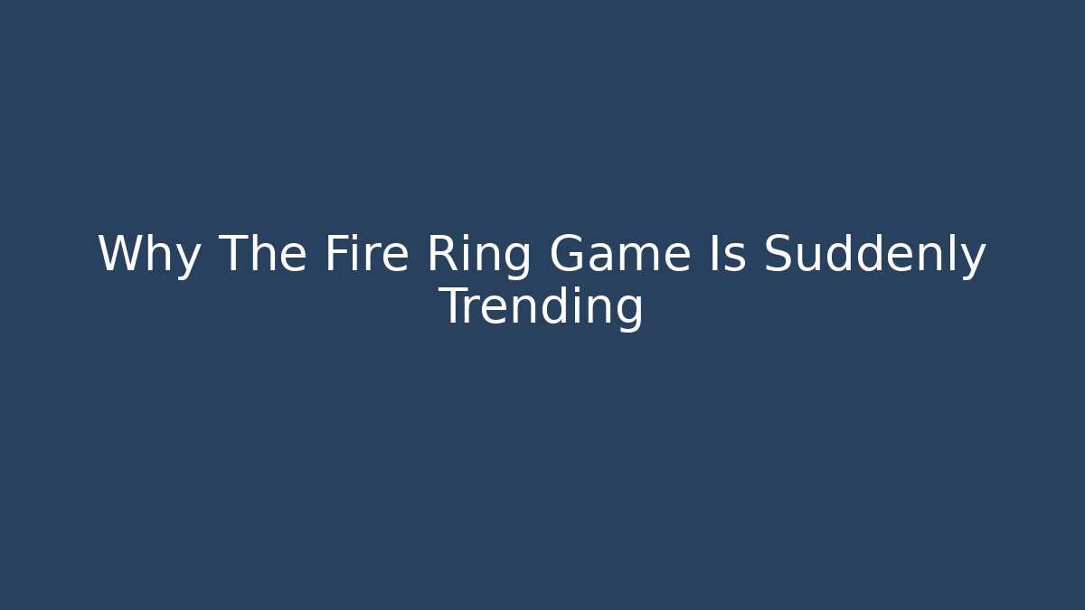 Why The Fire Ring Game Is Suddenly Trending