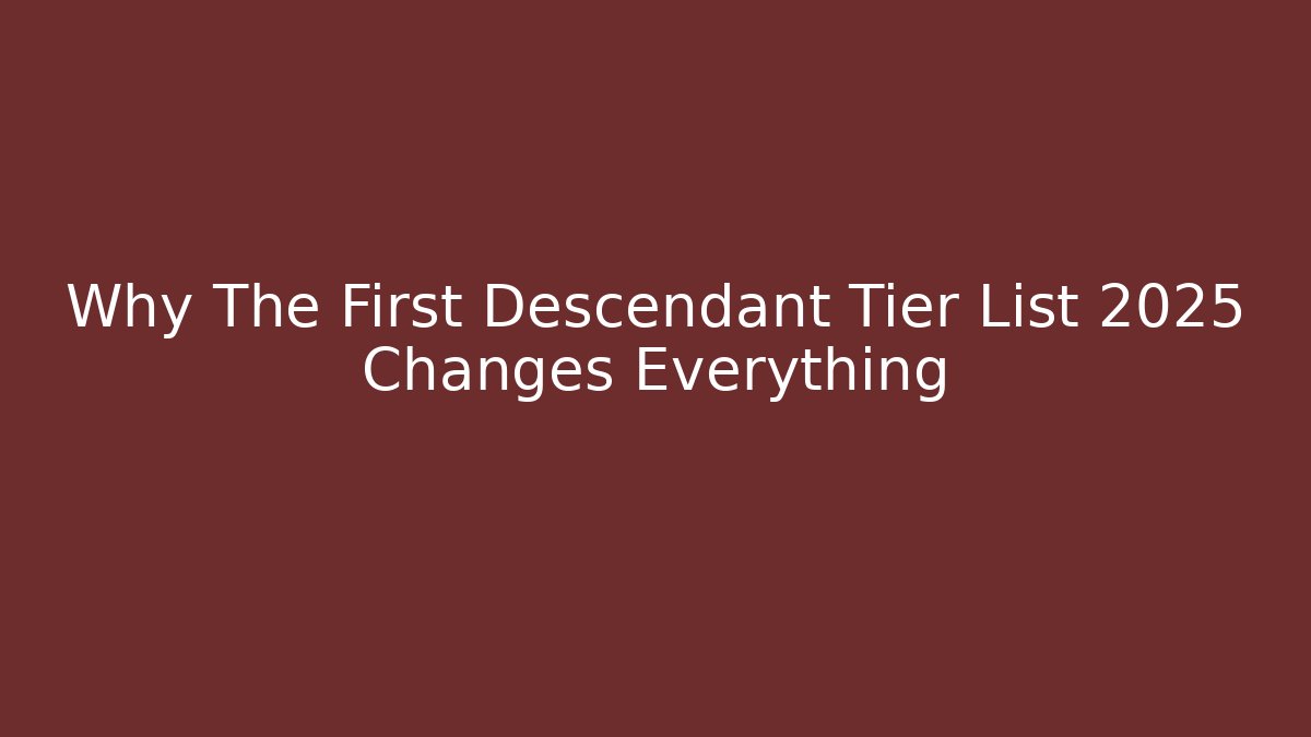 Why The First Descendant Tier List 2025 Changes Everything
