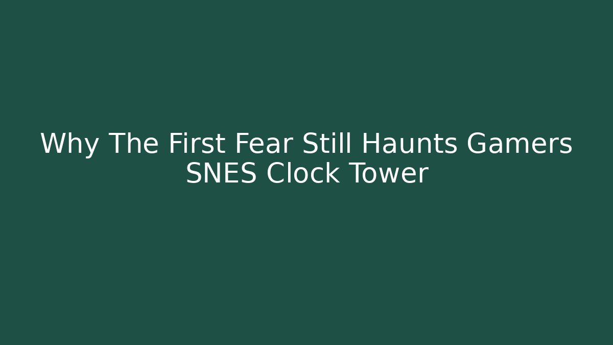 Why The First Fear Still Haunts Gamers SNES Clock Tower