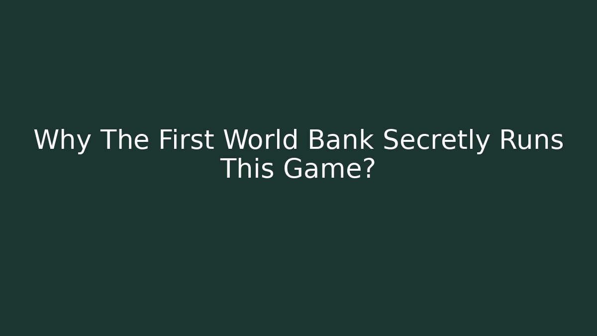 Why The First World Bank Secretly Runs This Game?