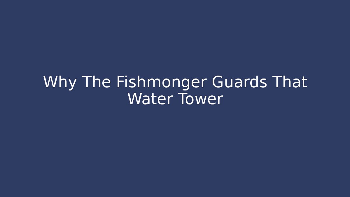 Why The Fishmonger Guards That Water Tower