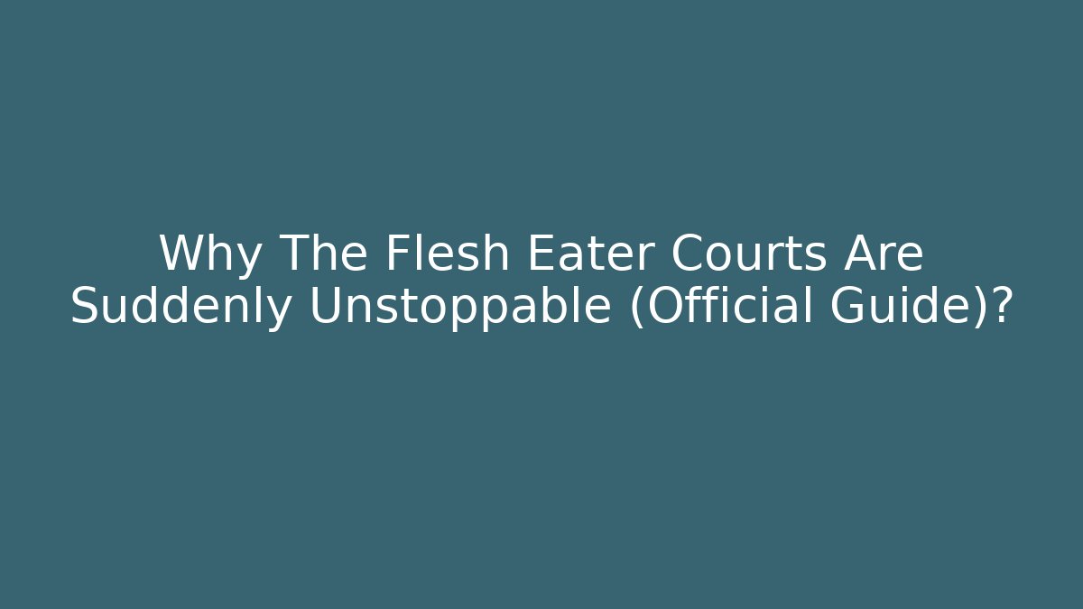 Why The Flesh Eater Courts Are Suddenly Unstoppable (Official Guide)?