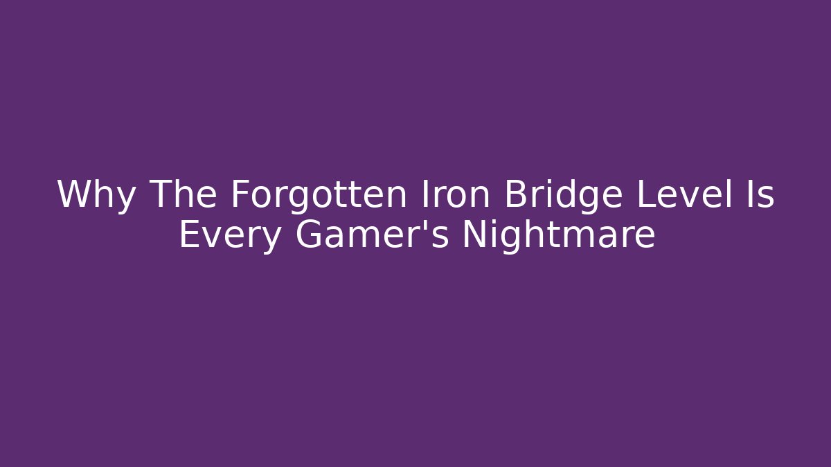 Why The Forgotten Iron Bridge Level Is Every Gamer's Nightmare