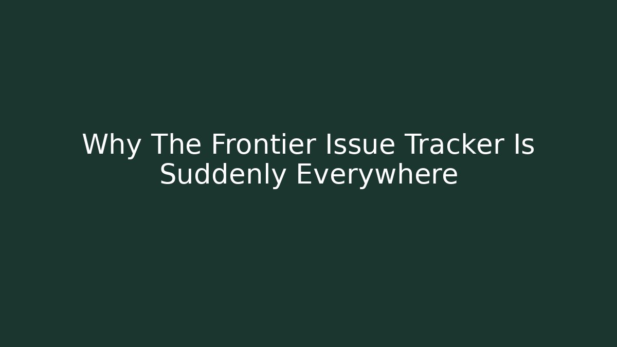 Why The Frontier Issue Tracker Is Suddenly Everywhere