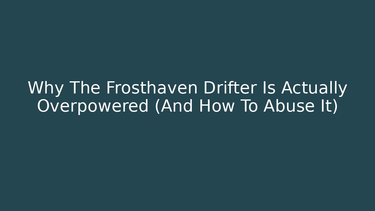 Why The Frosthaven Drifter Is Actually Overpowered (And How To Abuse It)