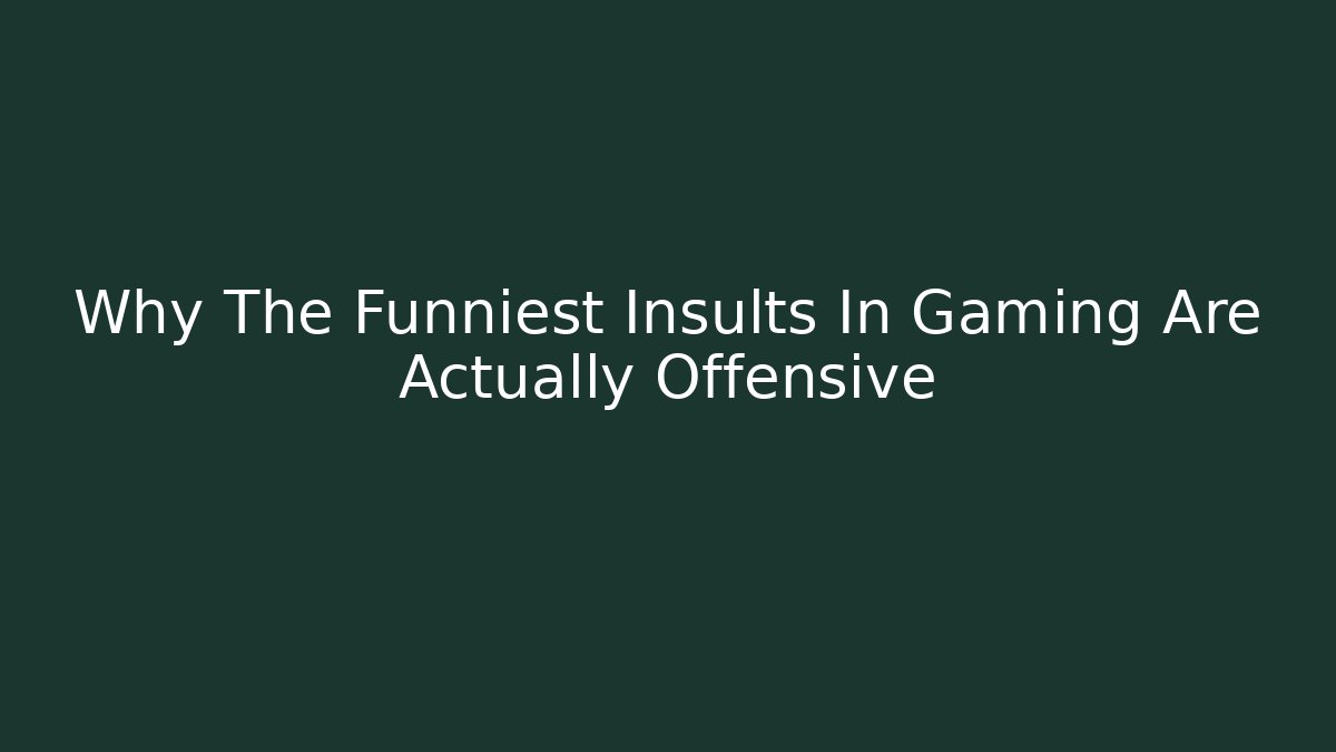 Why The Funniest Insults In Gaming Are Actually Offensive