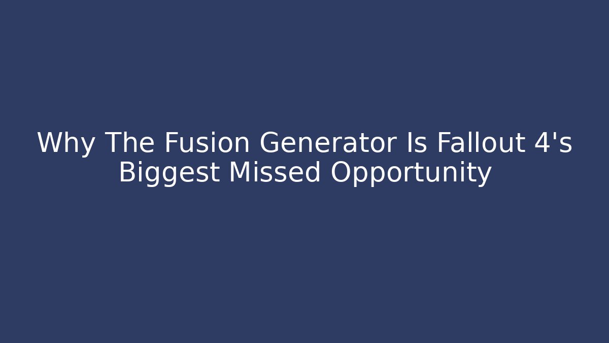 Why The Fusion Generator Is Fallout 4's Biggest Missed Opportunity
