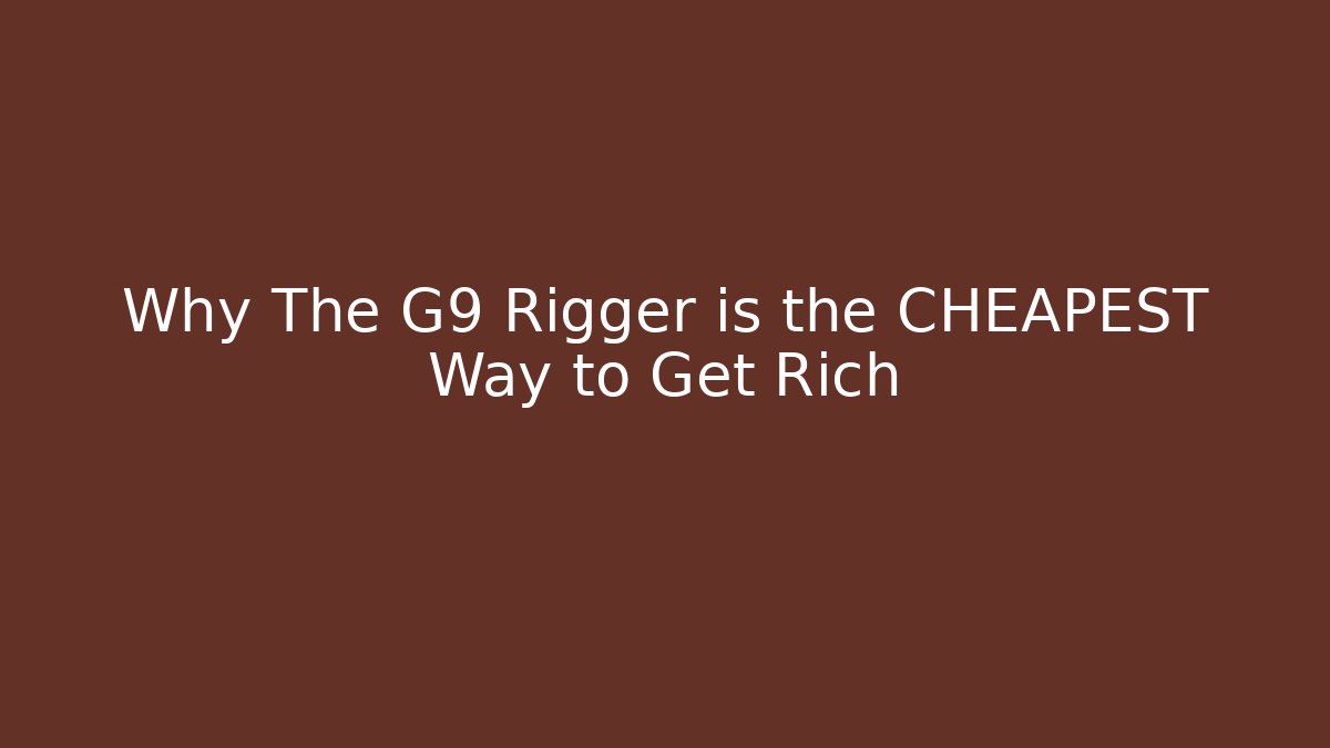 Why The G9 Rigger is the CHEAPEST Way to Get Rich