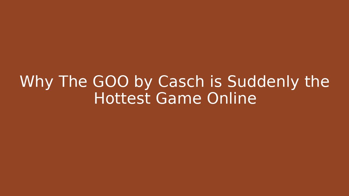 Why The GOO by Casch is Suddenly the Hottest Game Online