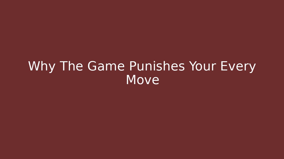 Why The Game Punishes Your Every Move