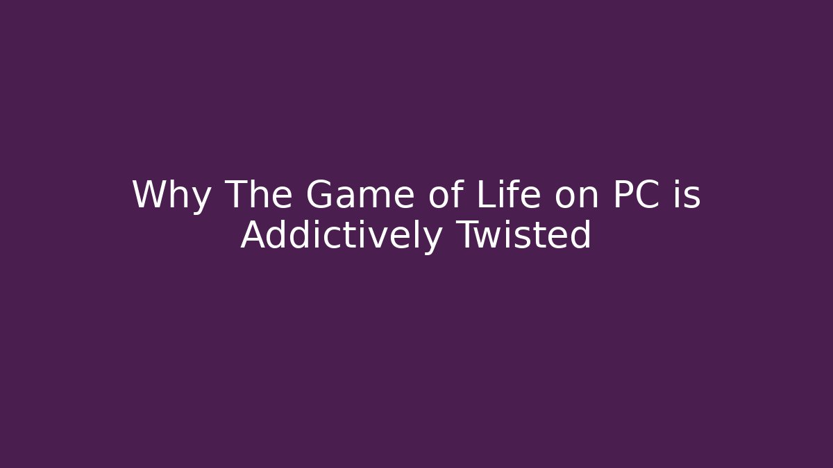 Why The Game of Life on PC is Addictively Twisted