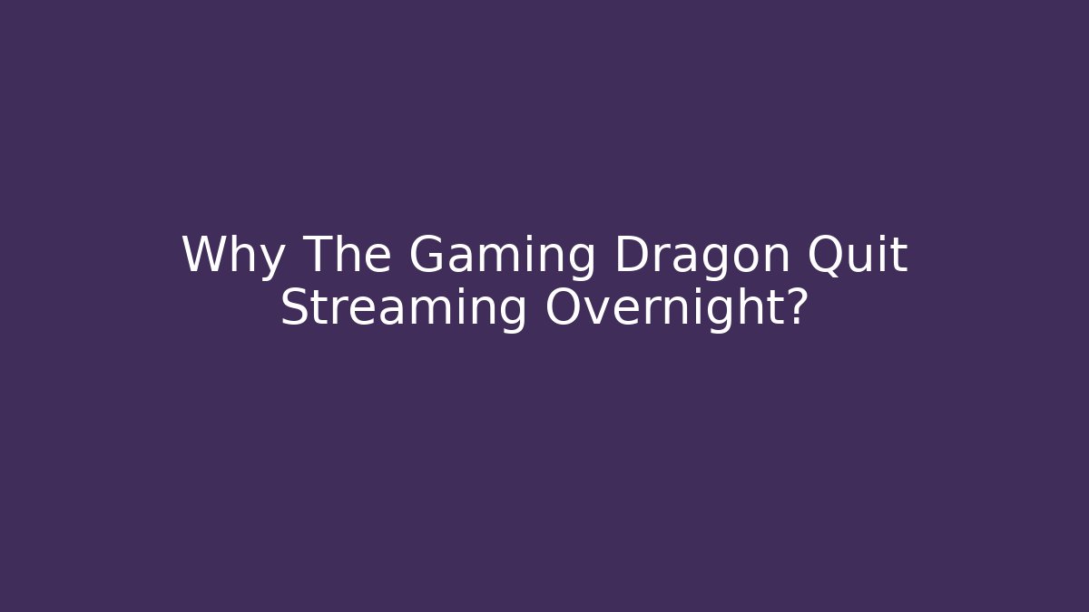 Why The Gaming Dragon Quit Streaming Overnight?