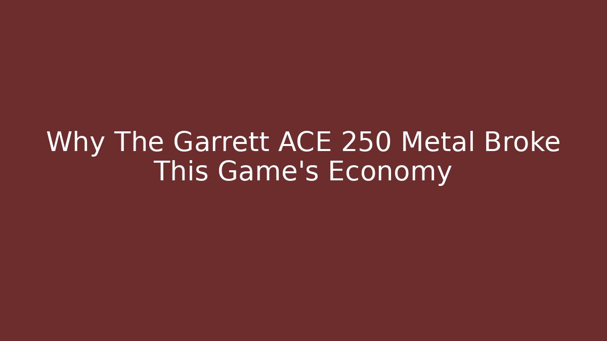 Why The Garrett ACE 250 Metal Broke This Game’s Economy