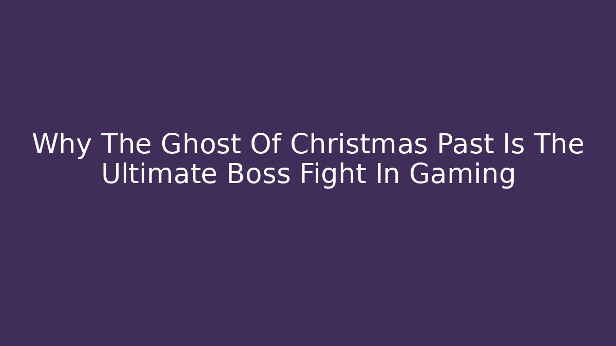 Why The Ghost Of Christmas Past Is The Ultimate Boss Fight In Gaming