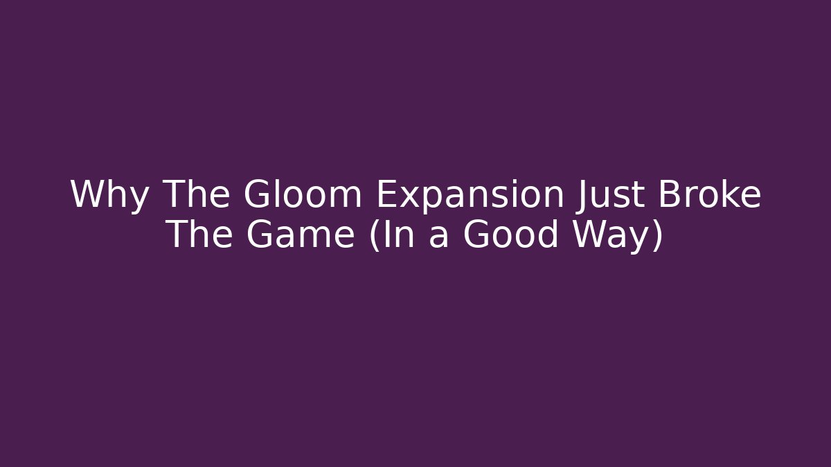 Why The Gloom Expansion Just Broke The Game (In a Good Way)