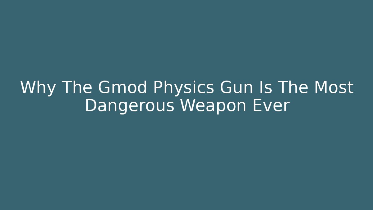 Why The Gmod Physics Gun Is The Most Dangerous Weapon Ever