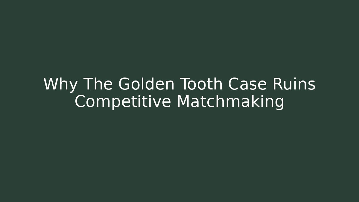 Why The Golden Tooth Case Ruins Competitive Matchmaking - Critter Realm