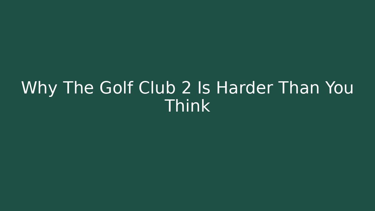 Why The Golf Club 2 Is Harder Than You Think