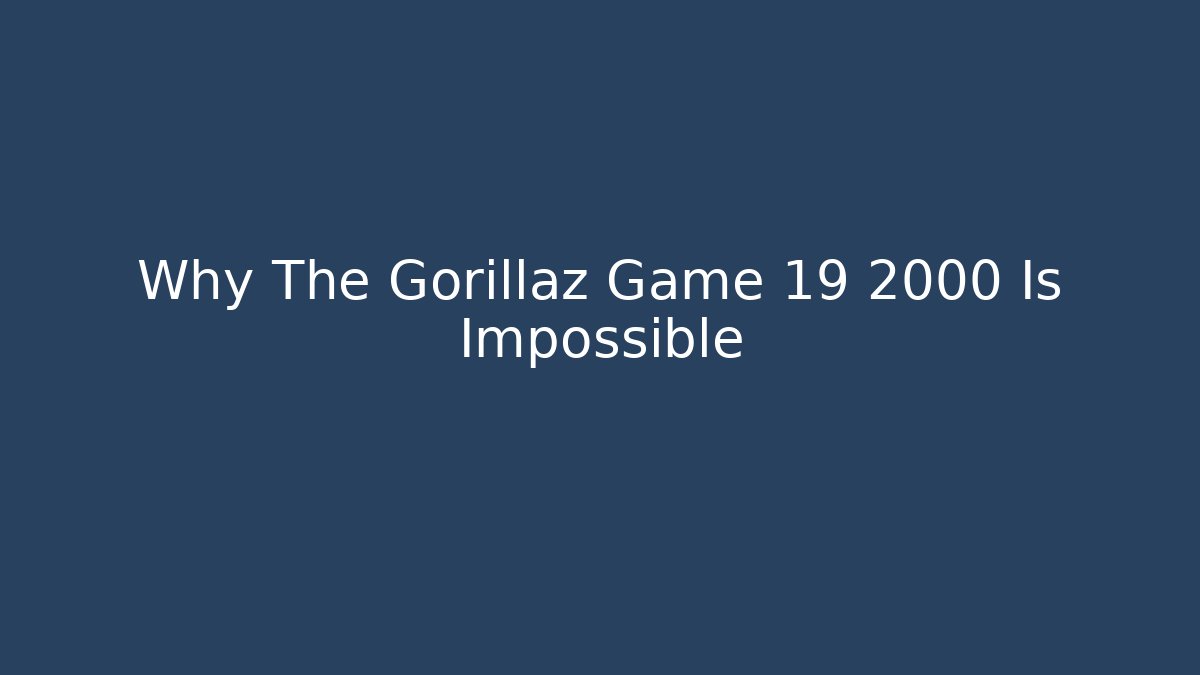 Why The Gorillaz Game 19 2000 Is Impossible