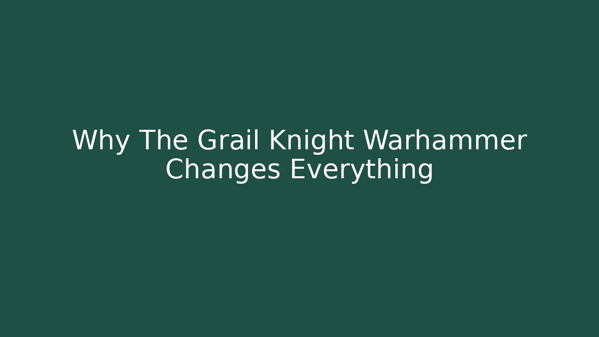 Why The Grail Knight Warhammer Changes Everything