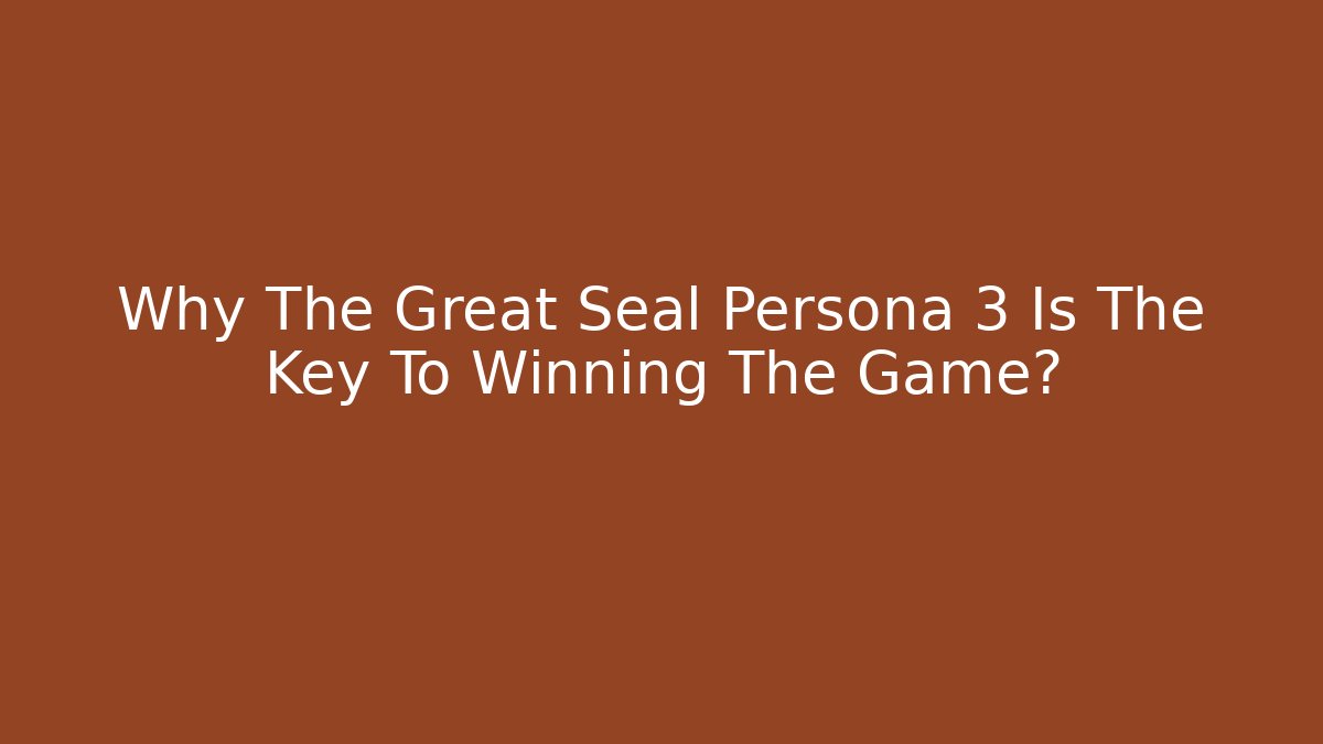 Why The Great Seal Persona 3 Is The Key To Winning The Game?