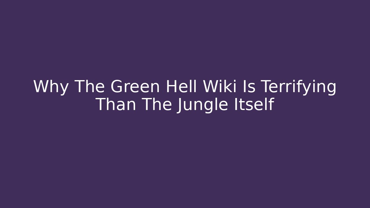 Why The Green Hell Wiki Is Terrifying Than The Jungle Itself