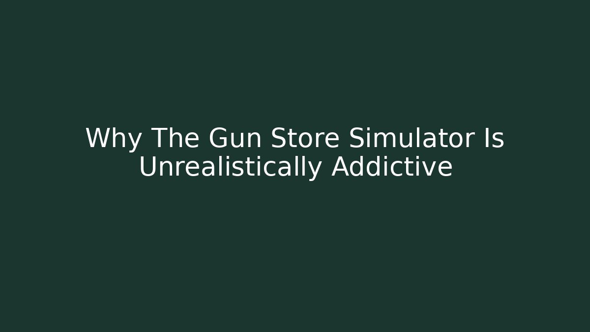 Why The Gun Store Simulator Is Unrealistically Addictive - Critter Realm