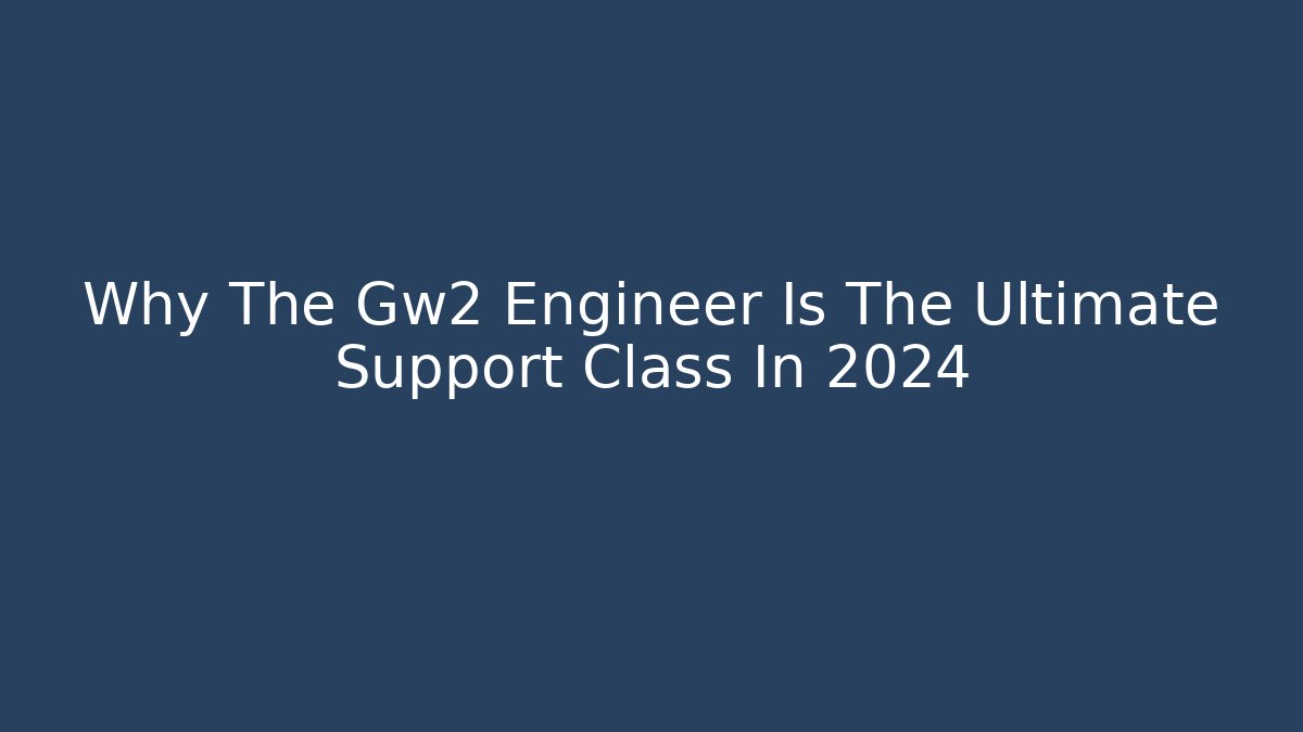 Why The Gw2 Engineer Is The Ultimate Support Class In 2024