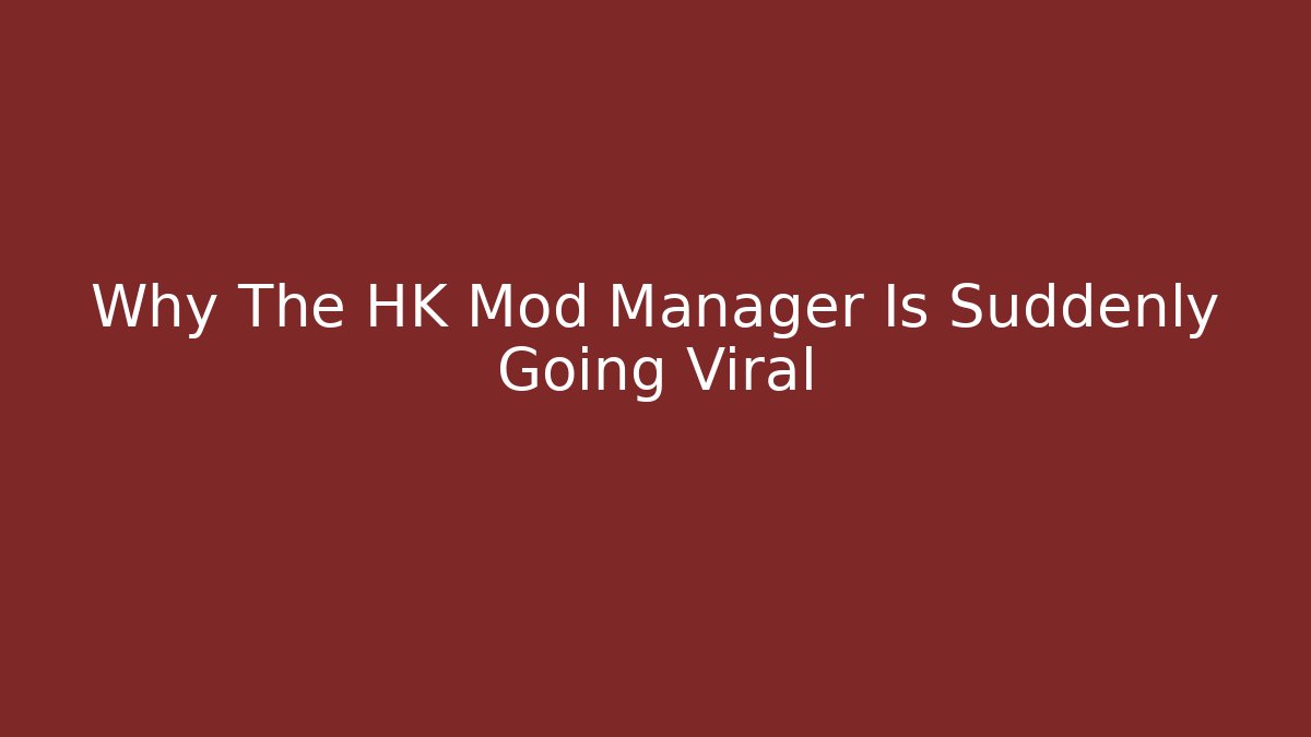 Why The HK Mod Manager Is Suddenly Going Viral