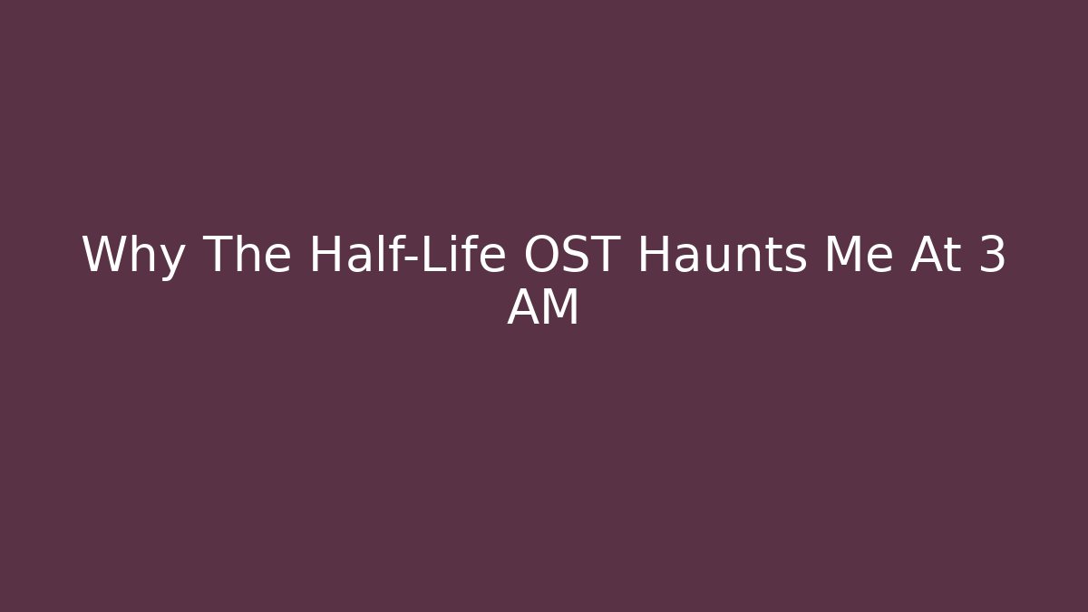 Why The Half-Life OST Haunts Me At 3 AM