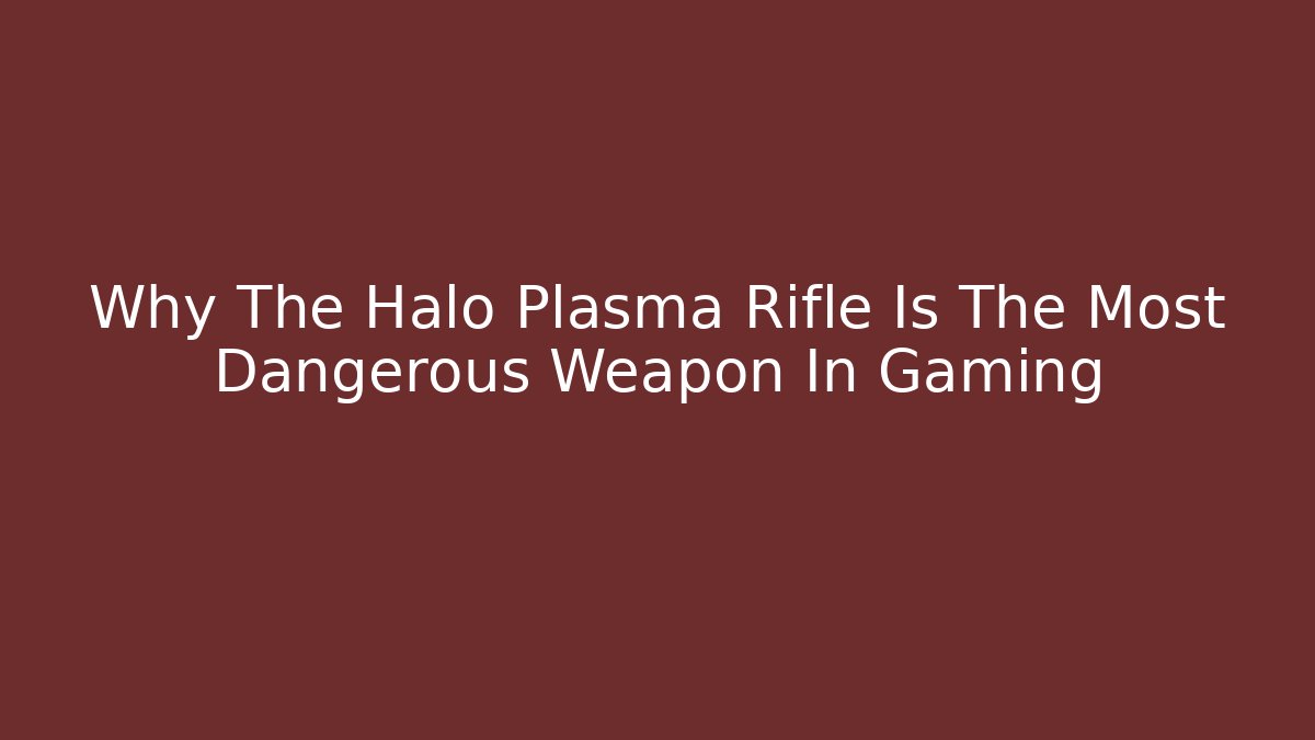 Why The Halo Plasma Rifle Is The Most Dangerous Weapon In Gaming