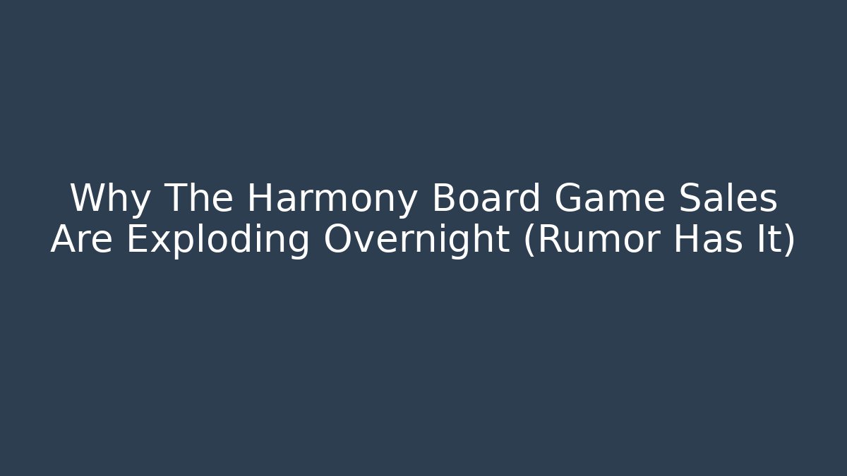 Why The Harmony Board Game Sales Are Exploding Overnight (Rumor Has It)