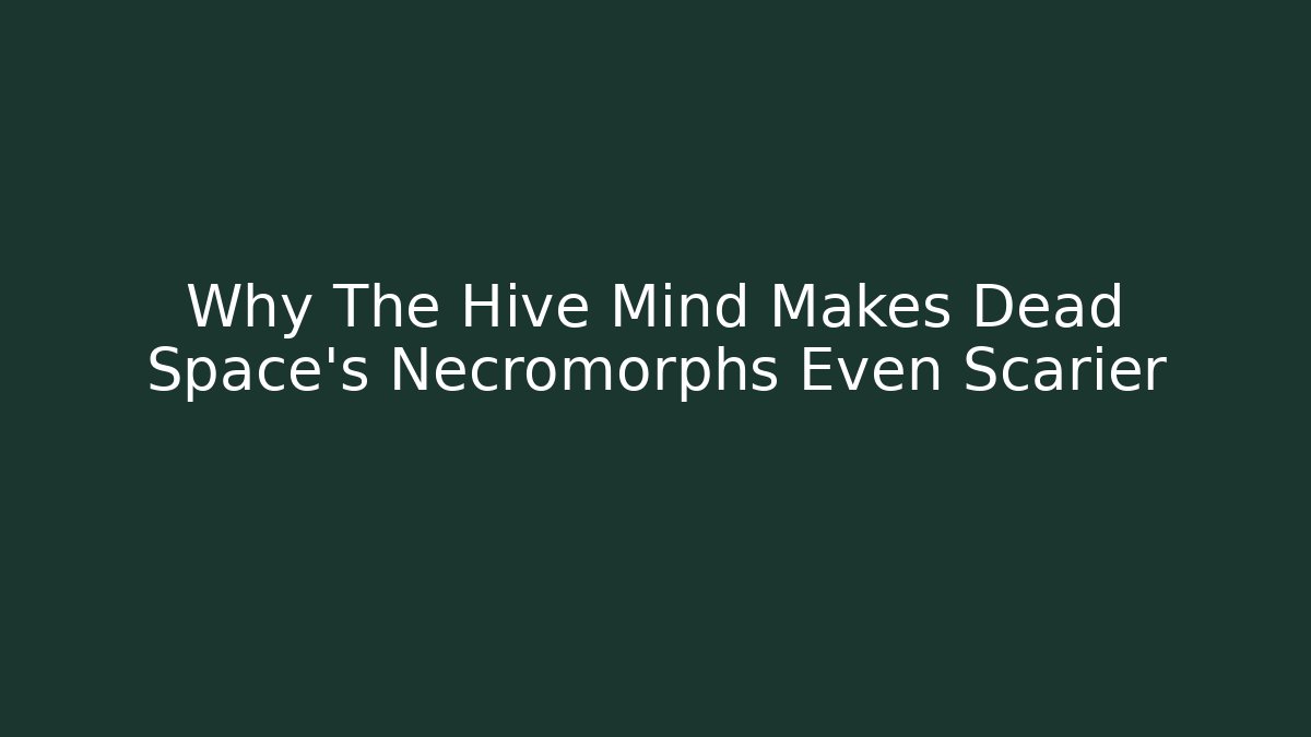 Why The Hive Mind Makes Dead Space's Necromorphs Even Scarier - Critter Realm