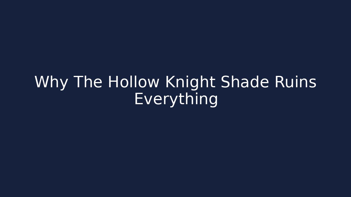 Why The Hollow Knight Shade Ruins Everything