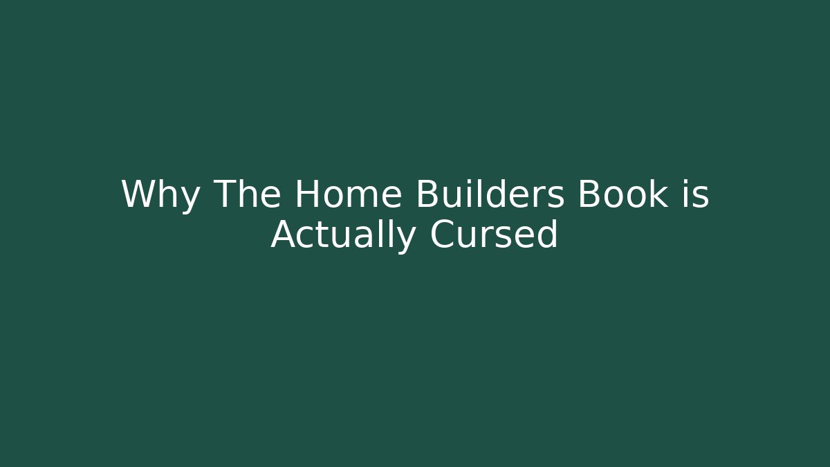 Why The Home Builders Book is Actually Cursed