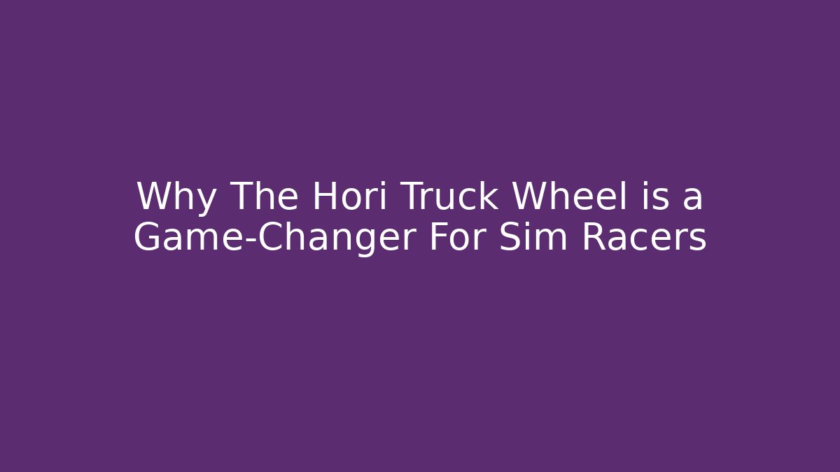 Why The Hori Truck Wheel is a Game-Changer For Sim Racers