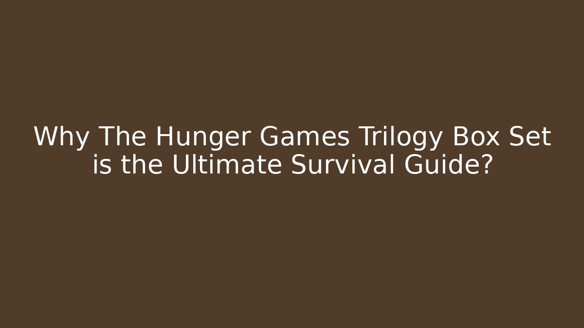 Why The Hunger Games Trilogy Box Set is the Ultimate Survival Guide?