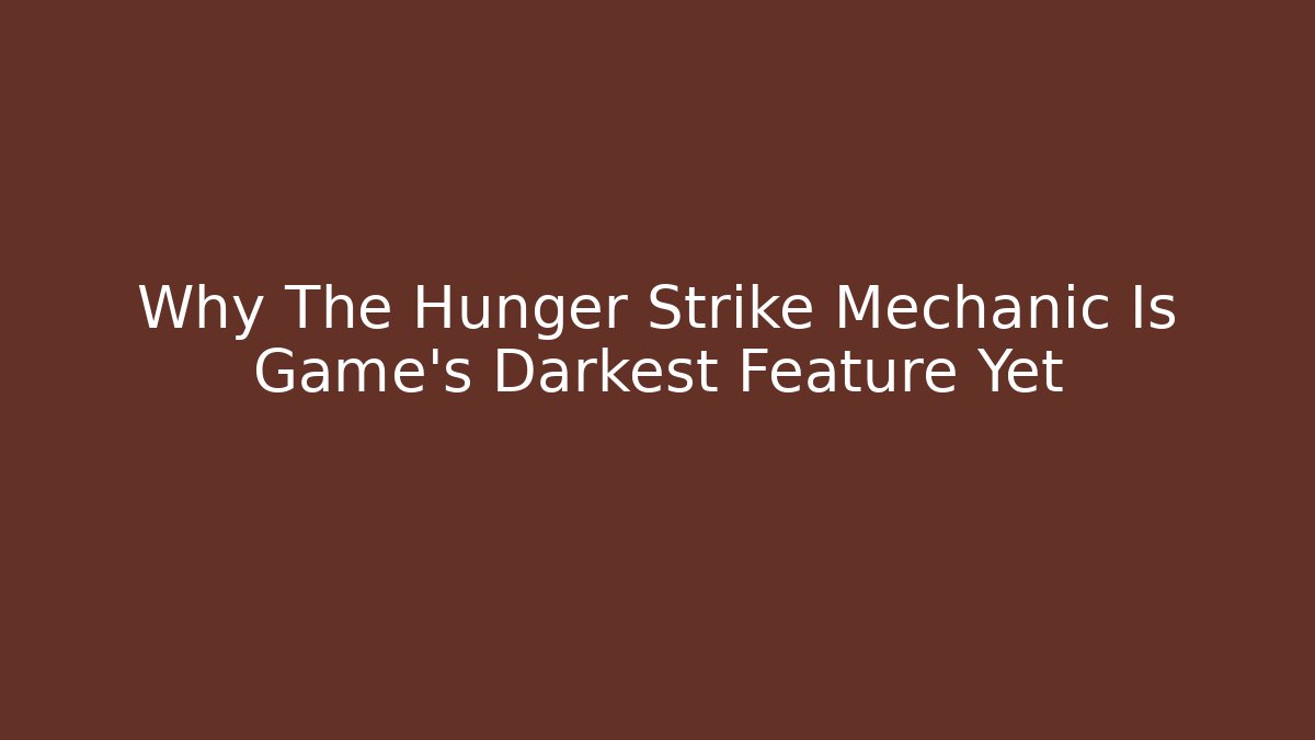 Why The Hunger Strike Mechanic Is Game's Darkest Feature Yet