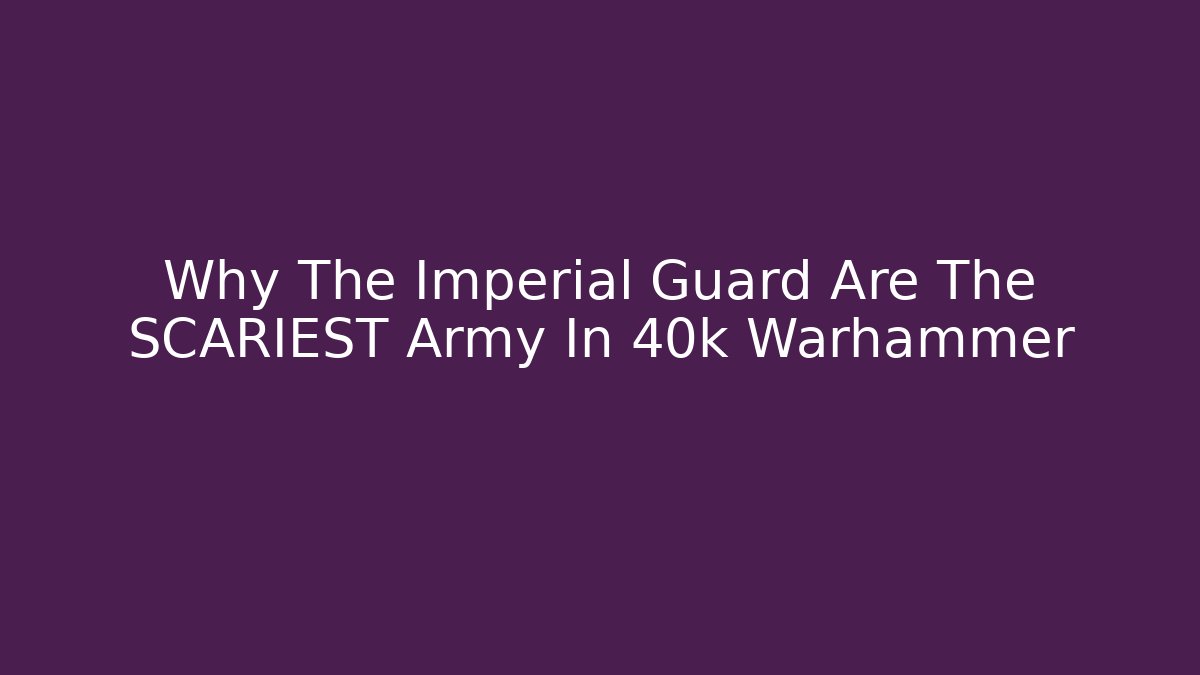 Why The Imperial Guard Are The SCARIEST Army In 40k Warhammer