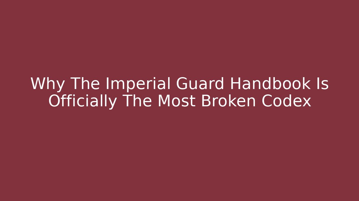Why The Imperial Guard Handbook Is Officially The Most Broken Codex
